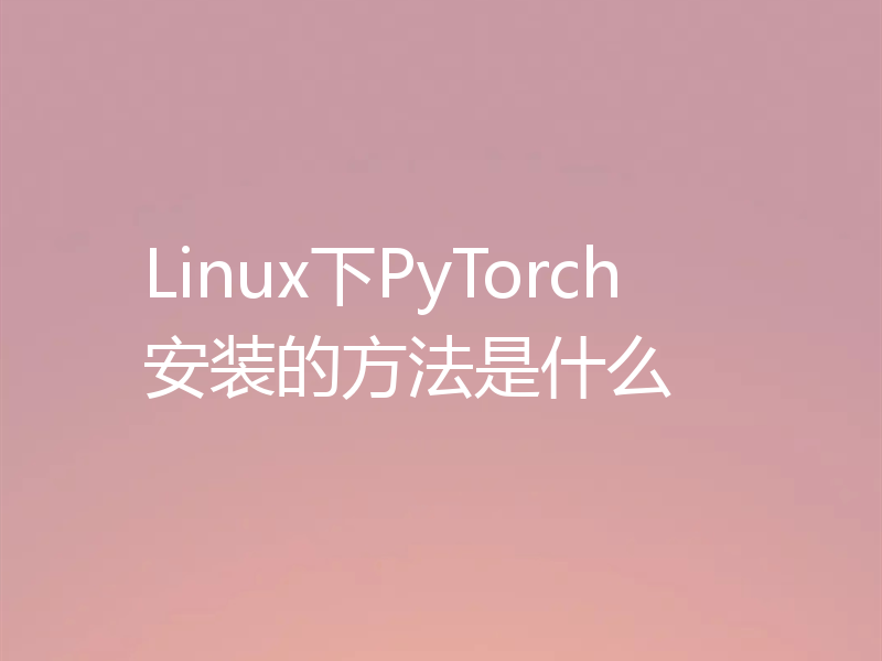 Linux下PyTorch安装的方法是什么