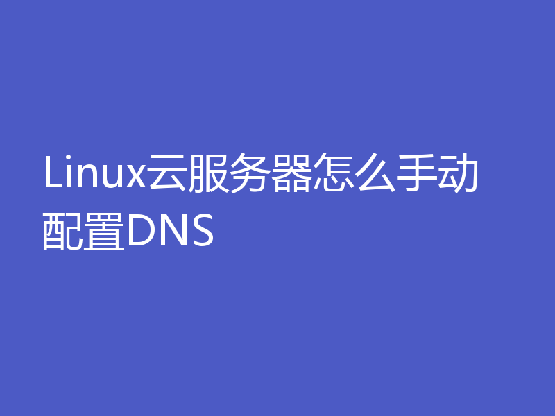 Linux云服务器怎么手动配置DNS
