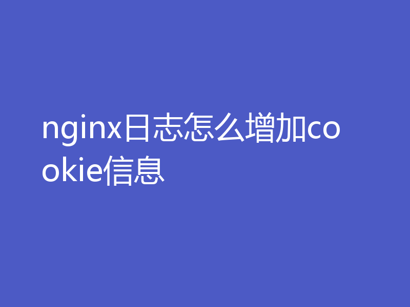 nginx日志怎么增加cookie信息