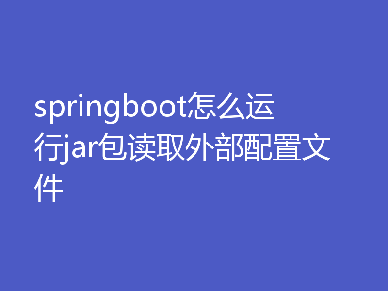 springboot怎么运行jar包读取外部配置文件