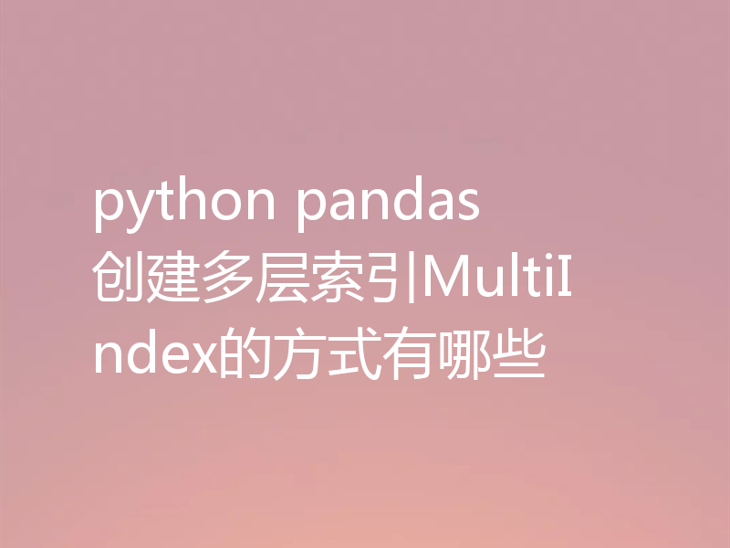 python pandas创建多层索引MultiIndex的方式有哪些