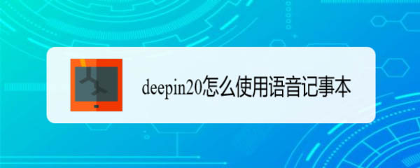 deepin20语音记事本在哪? deepin语音记事本的使用方法