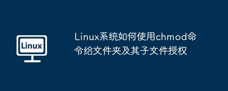 Linux系统如何使用chmod命令给文件夹及其子文件授权