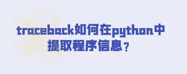 traceback如何在python中提取程序信息？