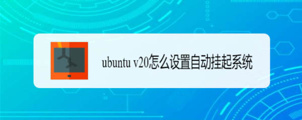 解读ubuntu的自动挂起功能: ubuntu v20自动挂起系统设置技巧