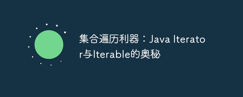 集合遍历利器：Java Iterator与Iterable的奥秘
