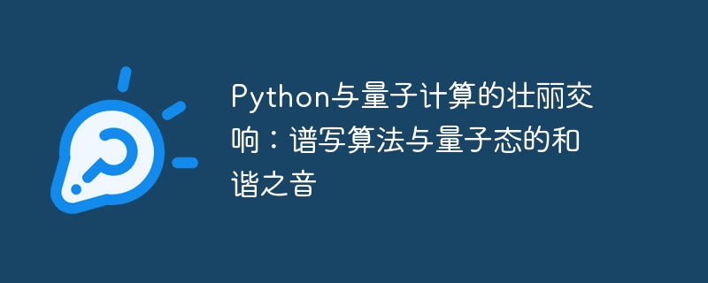 Python与量子计算的壮丽交响：谱写算法与量子态的和谐之音