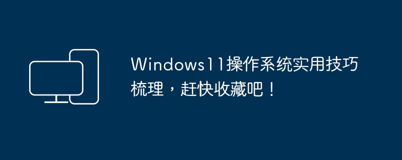 整理Windows11实用技巧，欢迎保存！