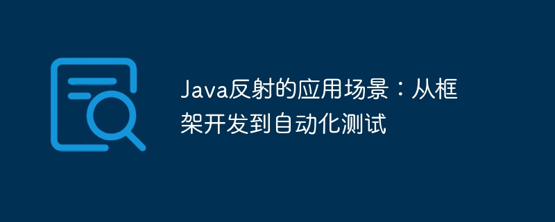 Java反射的应用场景：从框架开发到自动化测试