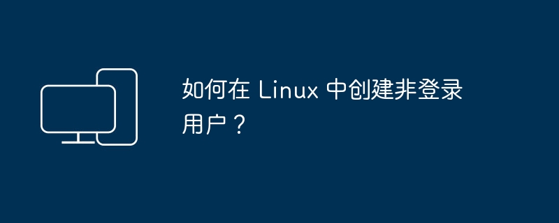 Linux中如何添加一个非登录用户？