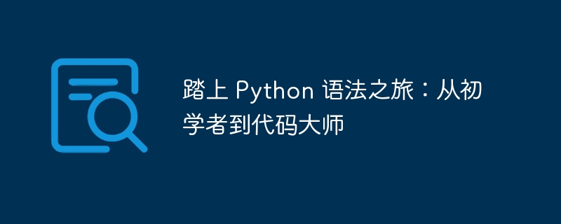 踏上 Python 语法之旅：从初学者到代码大师
