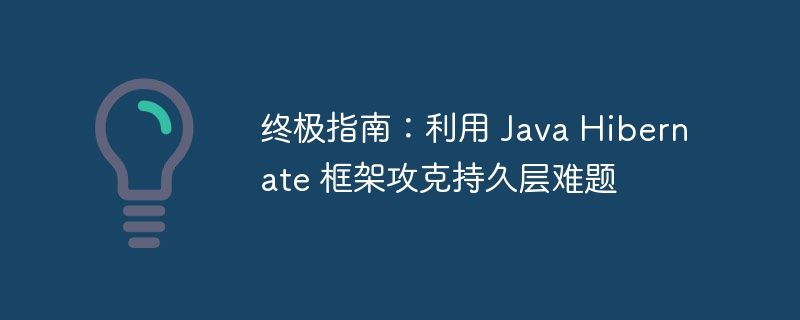 终极指南：利用 Java Hibernate 框架攻克持久层难题