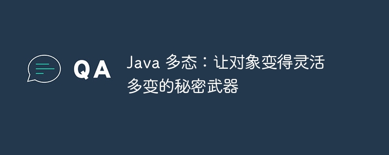 Java 多态：让对象变得灵活多变的秘密武器