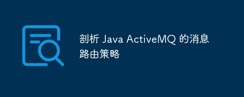 剖析 Java ActiveMQ 的消息路由策略