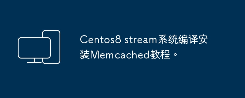 Centos8 stream系统编译安装Memcached教程。