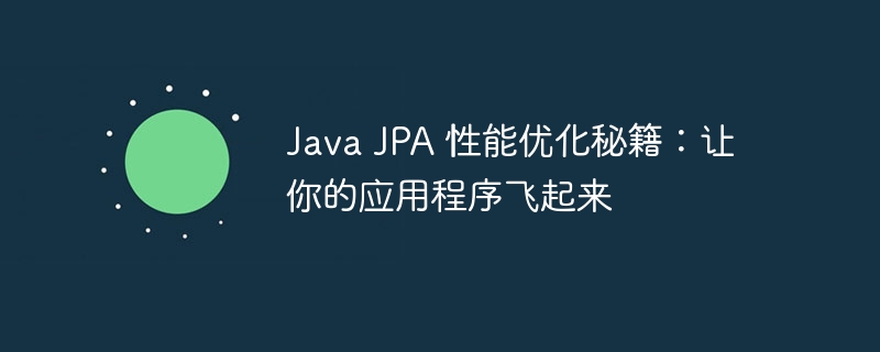Java JPA 性能优化秘籍：让你的应用程序飞起来
