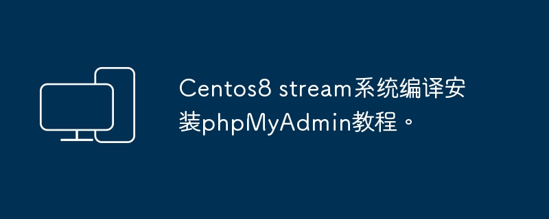 Centos8 stream系统编译安装phpMyAdmin教程。