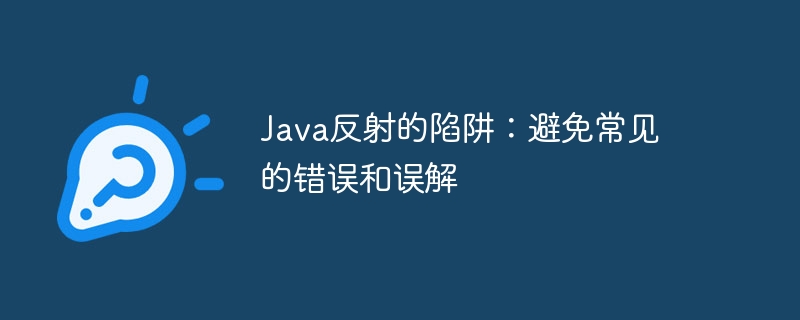 Java反射的陷阱：避免常见的错误和误解