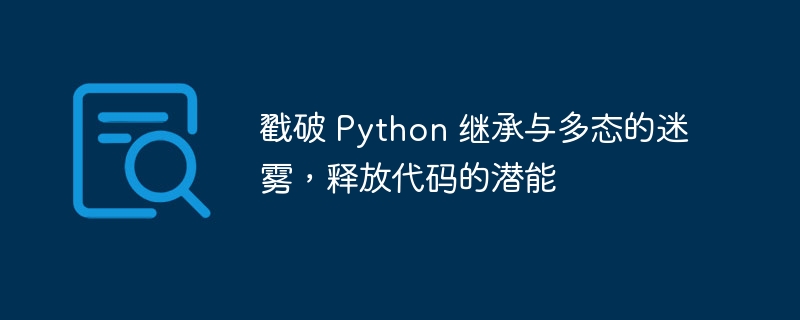 戳破 Python 继承与多态的迷雾，释放代码的潜能