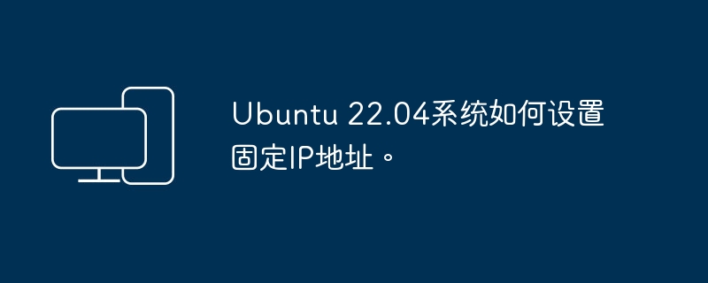 Ubuntu 22.04系统如何设置固定IP地址。