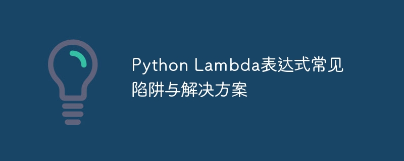 Python Lambda表达式常见陷阱与解决方案