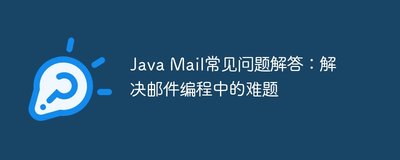 Java Mail常见问题解答：解决邮件编程中的难题