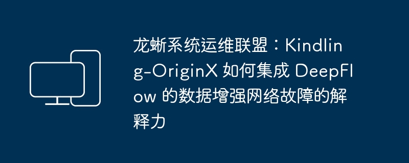 龙蜥系统维护联合体：Kindling-OriginX 故障解释能力如何集成 DeepFlow 数据增强网络