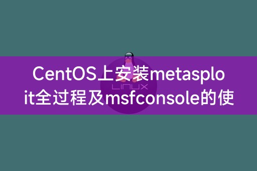在CentOS上安装metasploit并使用msfconsole的详细步骤