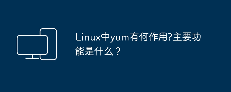 什么是Linux中的yum？其主要功能是什么？
