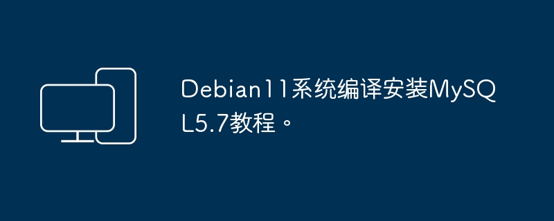 Debian11系统编译安装MySQL5.7教程。