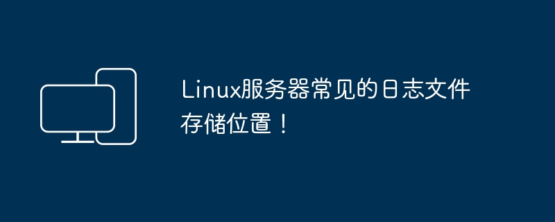常见的Linux服务器日志文件存储路径
