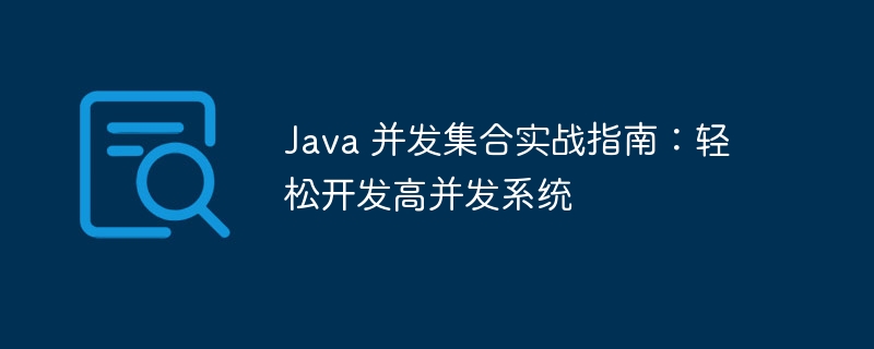 Java 并发集合实战指南：轻松开发高并发系统