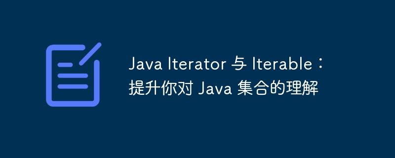 Java Iterator 与 Iterable：提升你对 Java 集合的理解