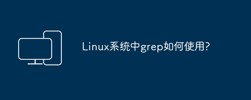 Linux系统中grep如何使用?