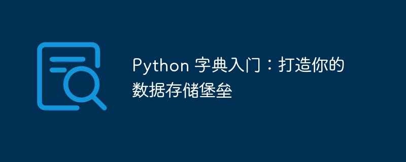 Python 字典入门：打造你的数据存储堡垒