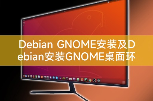 Debian GNOME安装及Debian安装GNOME桌面环境详细指南