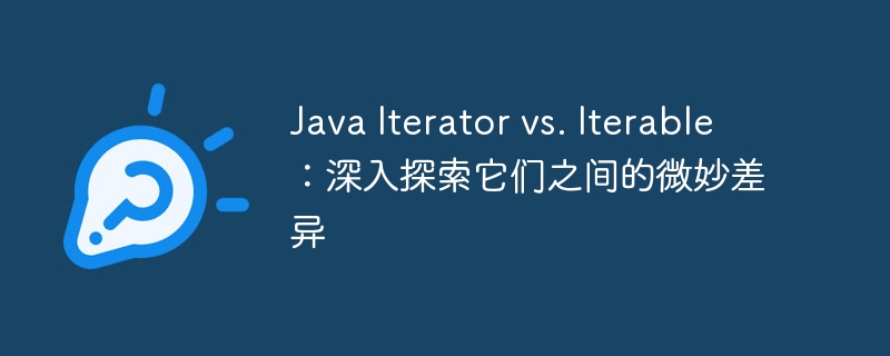 Java Iterator vs. Iterable：深入探索它们之间的微妙差异