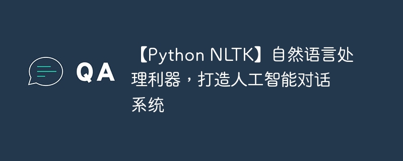 【Python NLTK】自然语言处理利器，打造人工智能对话系统