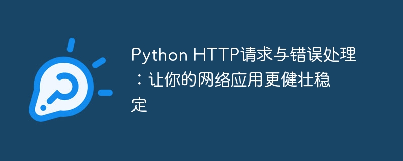 Python HTTP请求与错误处理：让你的网络应用更健壮稳定