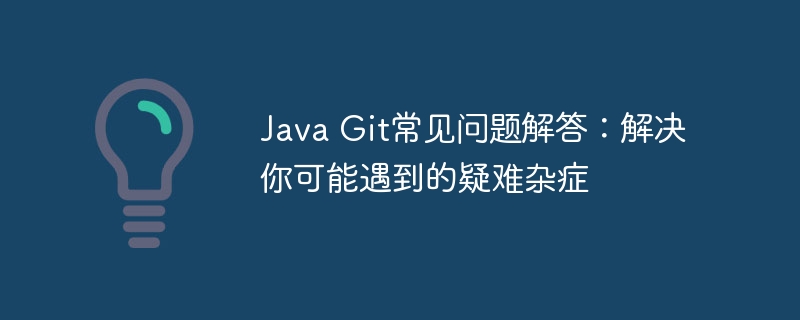 Java Git常见问题解答：解决你可能遇到的疑难杂症