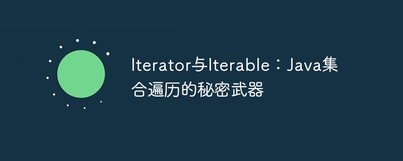 Iterator与Iterable：Java集合遍历的秘密武器