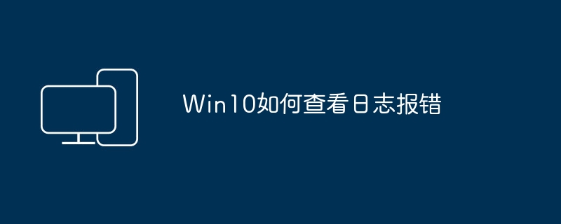 如何检查Windows 10错误日志