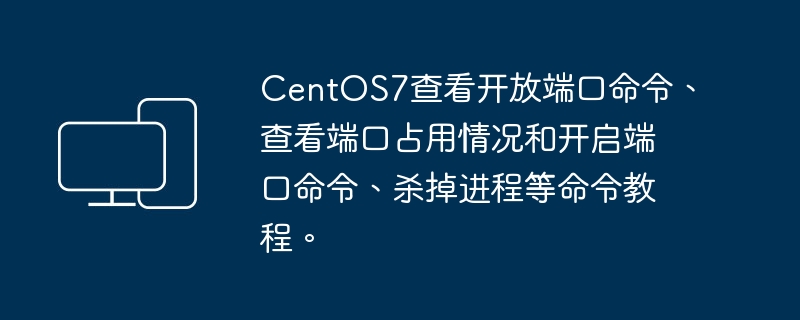 教程：CentOS7操作系统下查询和管理端口及进程的方法