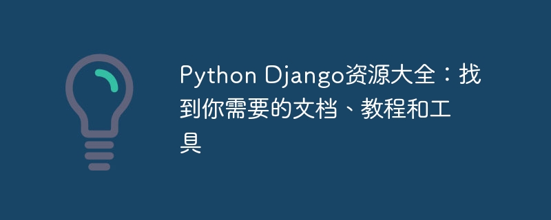 Python Django资源大全：找到你需要的文档、教程和工具