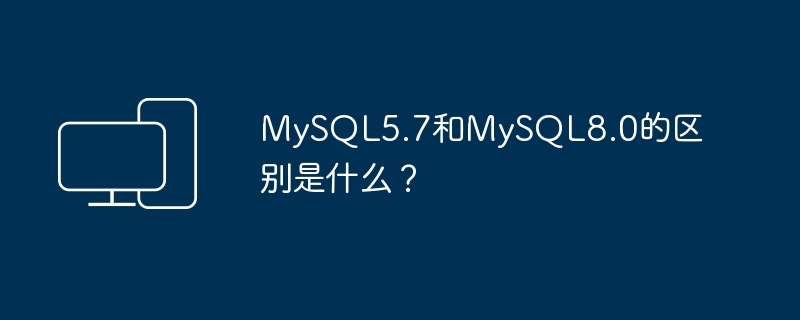 MySQL5.7和MySQL8.0的区别是什么？
