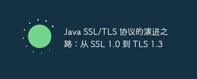 Java SSL/TLS 协议的演进之路：从 SSL 1.0 到 TLS 1.3