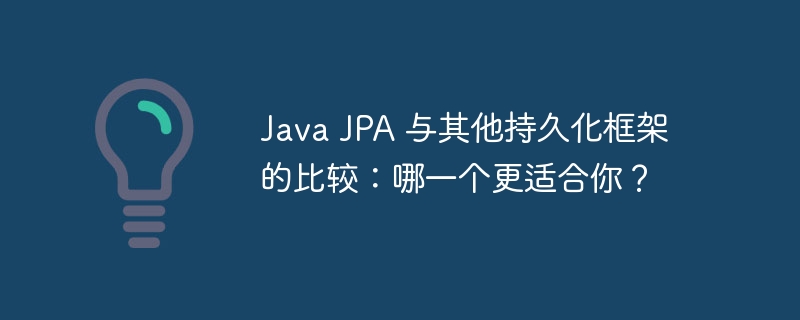 Java JPA 与其他持久化框架的比较：哪一个更适合你？