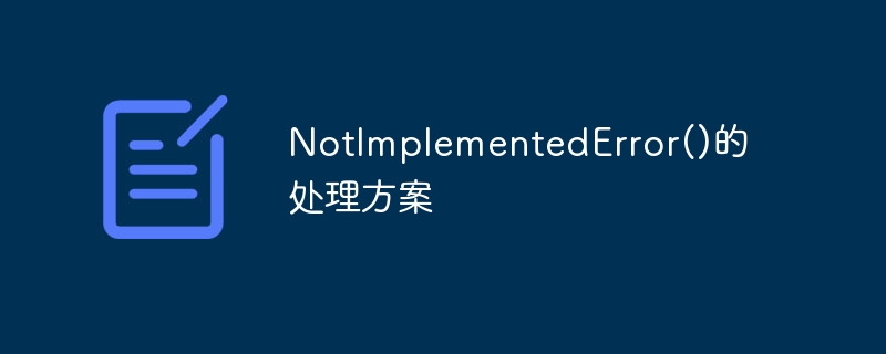 NotImplementedError()的处理方案
