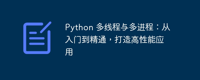 Python 多线程与多进程：从入门到精通，打造高性能应用