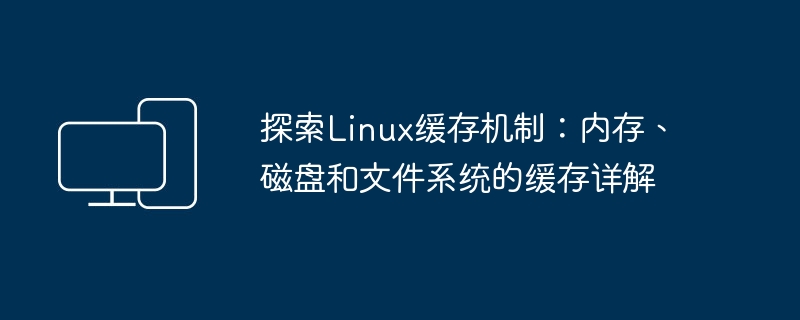 深入研究Linux缓存技术：解析内存、磁盘和文件系统的缓存